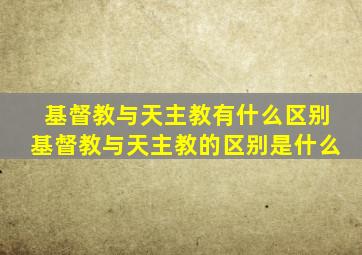 基督教与天主教有什么区别基督教与天主教的区别是什么