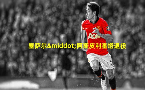 塞萨尔·阿斯皮利奎塔退役
