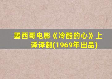 墨西哥电影《冷酷的心》上译译制(1969年出品)