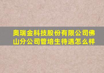奥瑞金科技股份有限公司佛山分公司管培生待遇怎么样