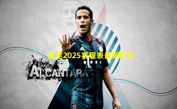 女足2025赛程表最新积分