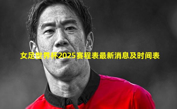 女足世界杯2025赛程表最新消息及时间表