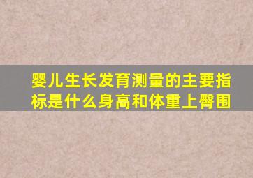 婴儿生长发育测量的主要指标是什么身高和体重上臀围