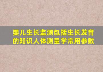婴儿生长监测包括生长发育的知识人体测量学常用参数