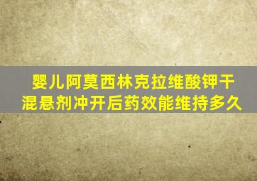 婴儿阿莫西林克拉维酸钾干混悬剂冲开后药效能维持多久