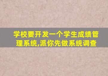 学校要开发一个学生成绩管理系统,派你先做系统调查