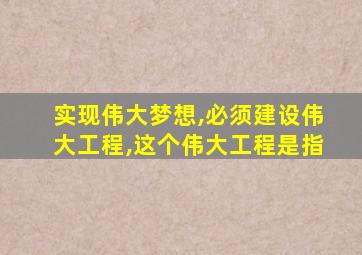 实现伟大梦想,必须建设伟大工程,这个伟大工程是指