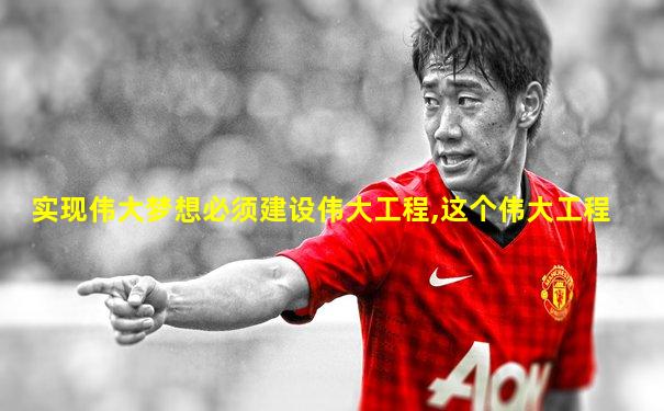 实现伟大梦想必须建设伟大工程,这个伟大工程