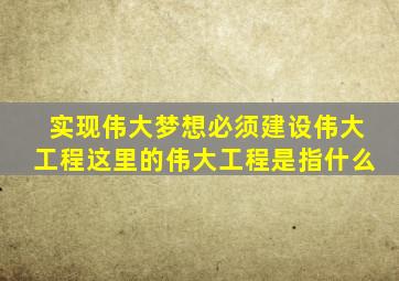 实现伟大梦想必须建设伟大工程这里的伟大工程是指什么