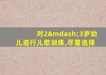 对2—3岁幼儿进行儿歌训练,尽量选择