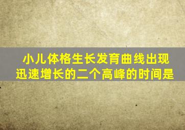 小儿体格生长发育曲线出现迅速增长的二个高峰的时间是