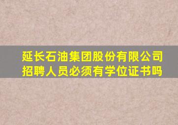 延长石油集团股份有限公司招聘人员必须有学位证书吗