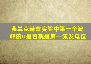 弗兰克赫兹实验中第一个波峰的u是否就是第一激发电位