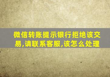 微信转账提示银行拒绝该交易,请联系客服,该怎么处理