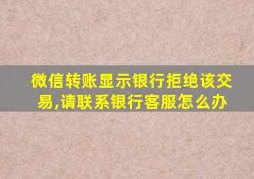 微信转账显示银行拒绝该交易,请联系银行客服怎么办