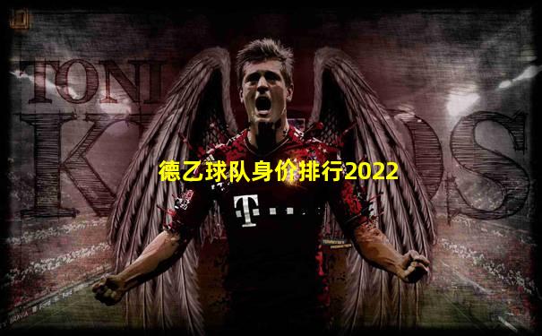 德乙球队身价排行2022