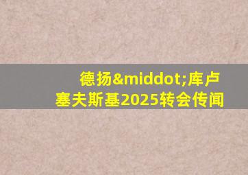 德扬·库卢塞夫斯基2025转会传闻