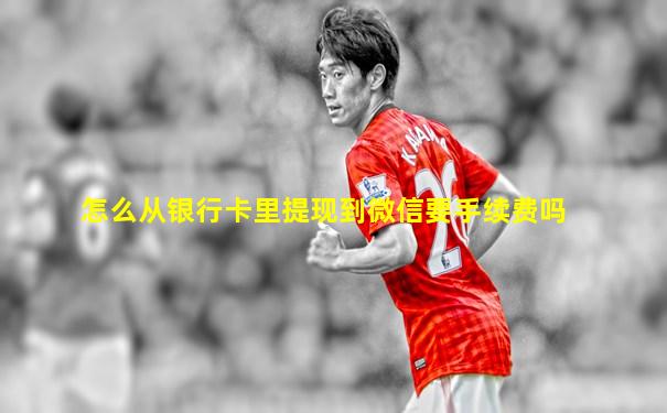 怎么从银行卡里提现到微信要手续费吗