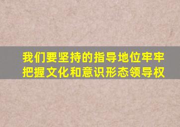 我们要坚持的指导地位牢牢把握文化和意识形态领导权