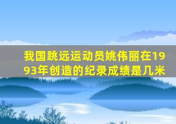我国跳远运动员姚伟丽在1993年创造的纪录成绩是几米