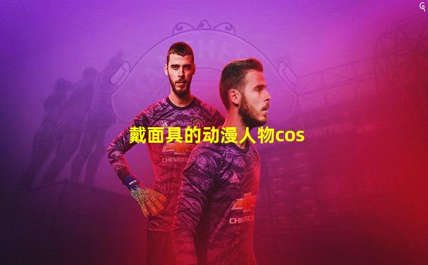 戴面具的动漫人物cos