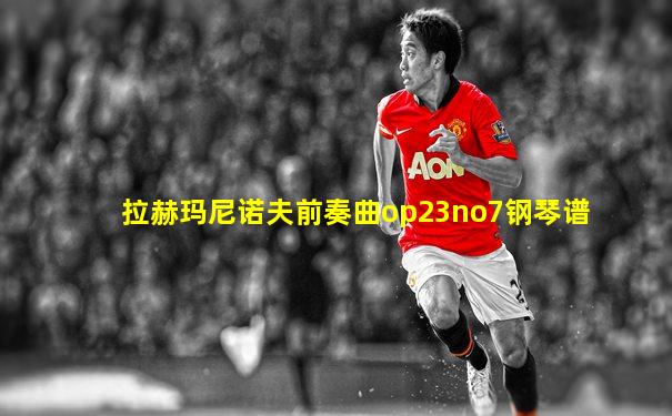 拉赫玛尼诺夫前奏曲op23no7钢琴谱
