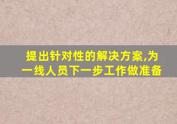 提出针对性的解决方案,为一线人员下一步工作做准备