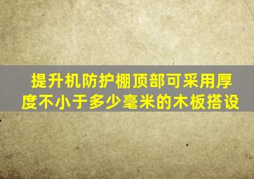 提升机防护棚顶部可采用厚度不小于多少毫米的木板搭设