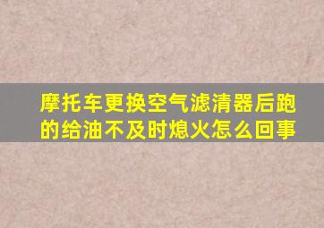 摩托车更换空气滤清器后跑的给油不及时熄火怎么回事