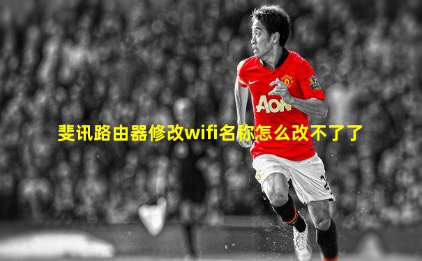 斐讯路由器修改wifi名称怎么改不了了