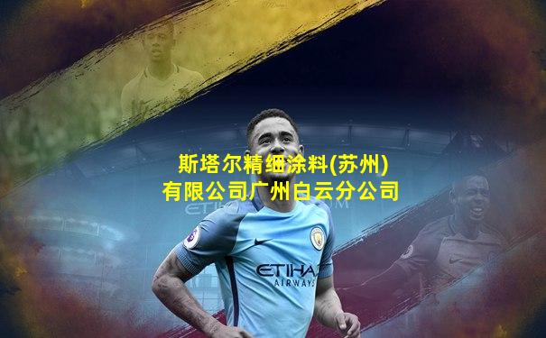 斯塔尔精细涂料(苏州)有限公司广州白云分公司