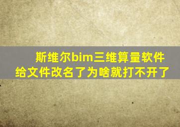 斯维尔bim三维算量软件给文件改名了为啥就打不开了