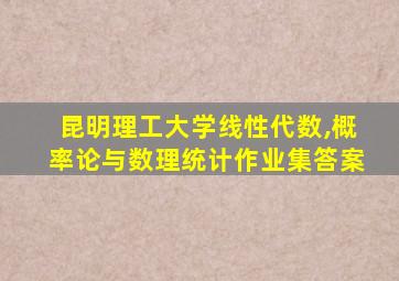 昆明理工大学线性代数,概率论与数理统计作业集答案