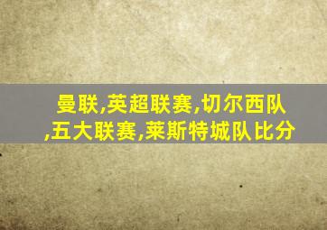 曼联,英超联赛,切尔西队,五大联赛,莱斯特城队比分