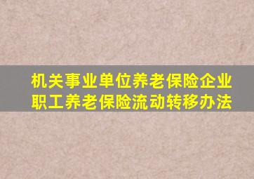 机关事业单位养老保险企业职工养老保险流动转移办法
