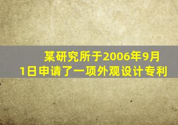 某研究所于2006年9月1日申请了一项外观设计专利