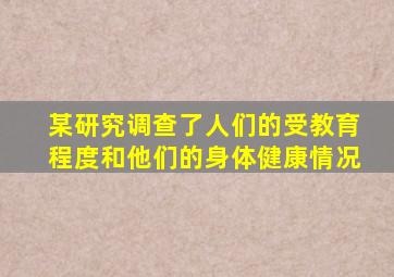 某研究调查了人们的受教育程度和他们的身体健康情况