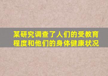某研究调查了人们的受教育程度和他们的身体健康状况