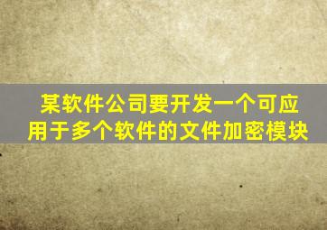 某软件公司要开发一个可应用于多个软件的文件加密模块