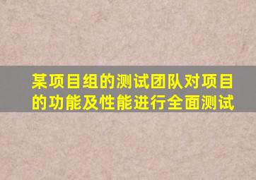 某项目组的测试团队对项目的功能及性能进行全面测试