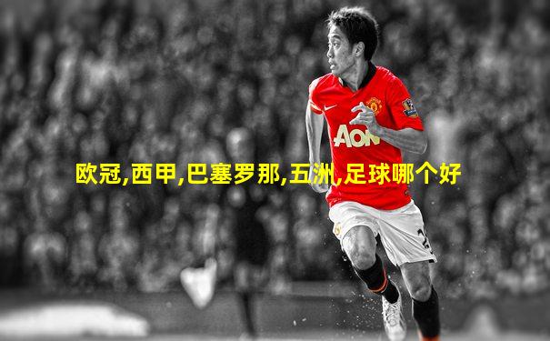 欧冠,西甲,巴塞罗那,五洲,足球哪个好
