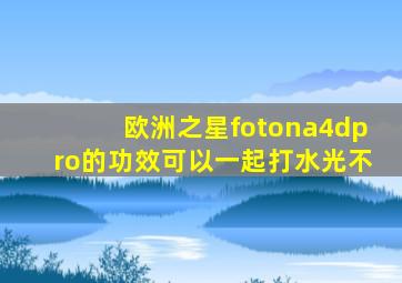 欧洲之星fotona4dpro的功效可以一起打水光不
