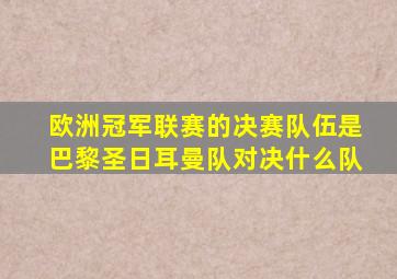 欧洲冠军联赛的决赛队伍是巴黎圣日耳曼队对决什么队