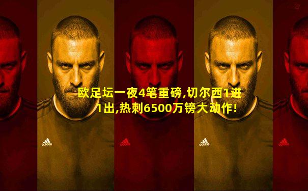 欧足坛一夜4笔重磅,切尔西1进1出,热刺6500万镑大动作!