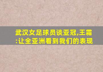 武汉女足球员谈亚冠,王霜:让全亚洲看到我们的表现