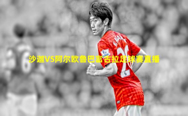沙迦VS阿尔欧鲁巴富古拉足球赛直播
