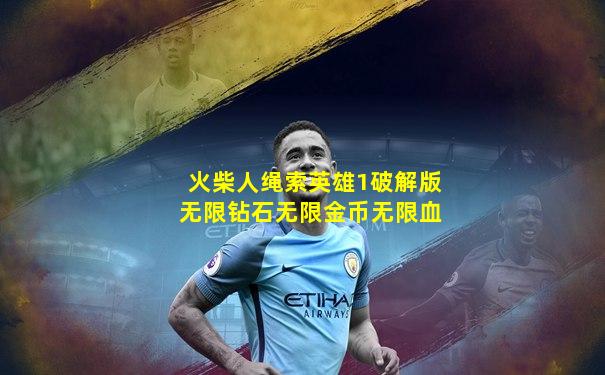 火柴人绳索英雄1破解版无限钻石无限金币无限血