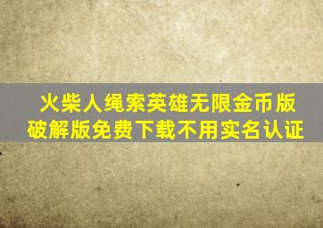 火柴人绳索英雄无限金币版破解版免费下载不用实名认证