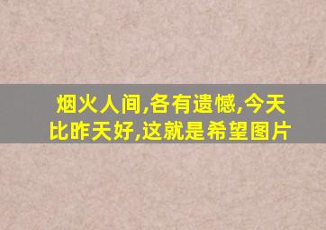 烟火人间,各有遗憾,今天比昨天好,这就是希望图片