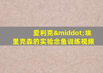 爱利克·埃里克森的实验念鱼训练视频